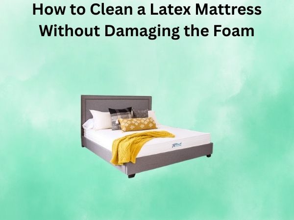 How to Clean a Latex Mattress Without Damaging the Foam