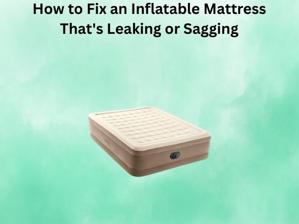 How to Fix an Inflatable Mattress That’s Leaking or Sagging