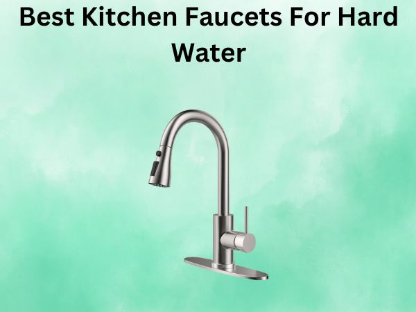What Is The Best Kitchen Faucets For Hard Water [In 2026]