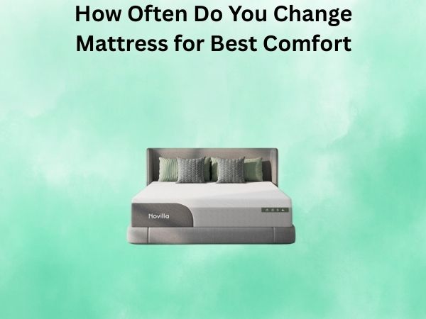 How Often Do You Change Mattress for Best Comfort?