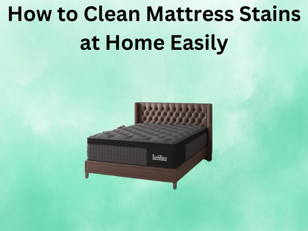 How to Clean Mattress Stains at Home Easily