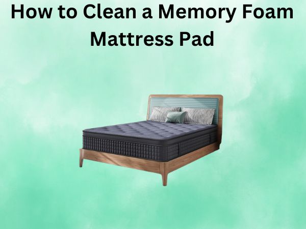 How to Clean a Memory Foam Mattress Pad