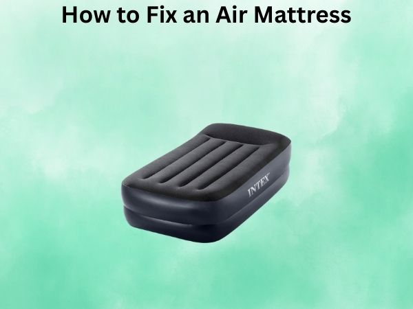 How to Fix an Air Mattress: A Step-by-Step Repair Guide