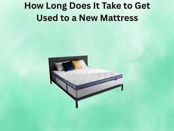 How Long Does It Take to Get Used to a New Mattress? A Complete Guide