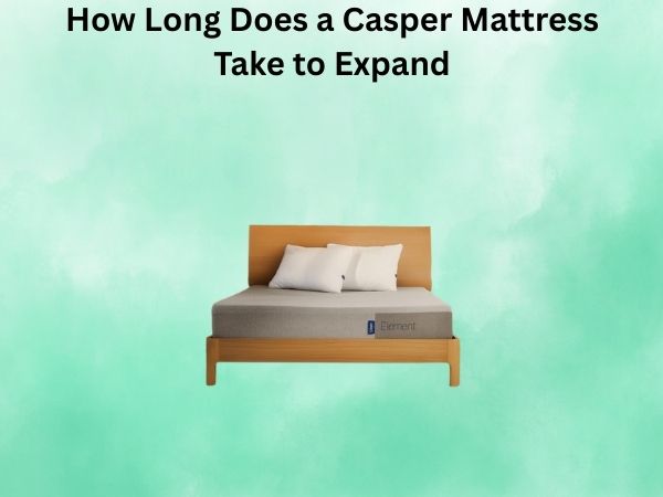 How Long Does a Casper Mattress Take to Expand? Full Timeline Explained