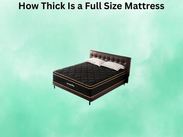 How Thick Is a Full Size Mattress? A Complete Guide to Understanding Mattress Depth