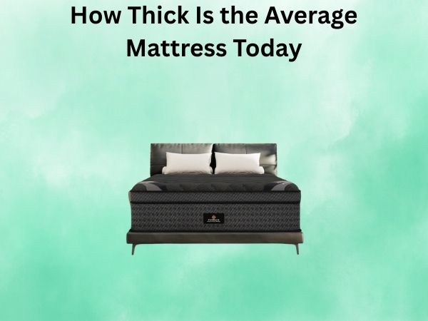 How Thick Is the Average Mattress Today? A Complete Guide to Mattress Dimensions