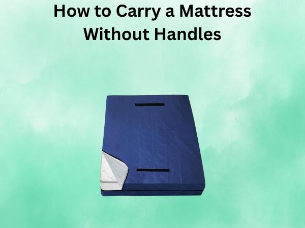 How to Carry a Mattress Without Handles: A Step-by-Step Guide