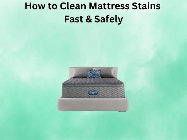 How to Clean Mattress Stains Fast & Safely