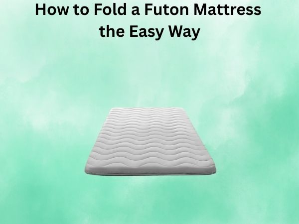 How to Fold a Futon Mattress the Easy Way: A Complete Guide
