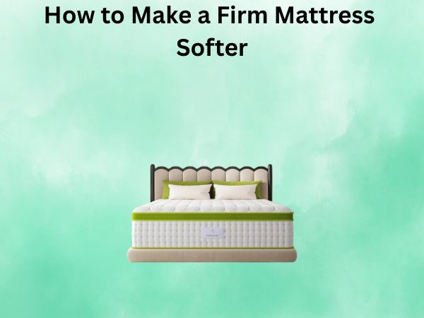 How to Make a Firm Mattress Softer: Your Complete Guide to Better Sleep Comfort