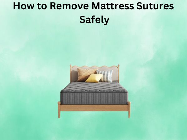 How to Remove Mattress Sutures Safely: A Complete DIY Guide
