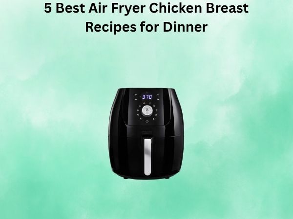 5 Best Air Fryer Chicken Breast Recipes for Dinner [In 2026]