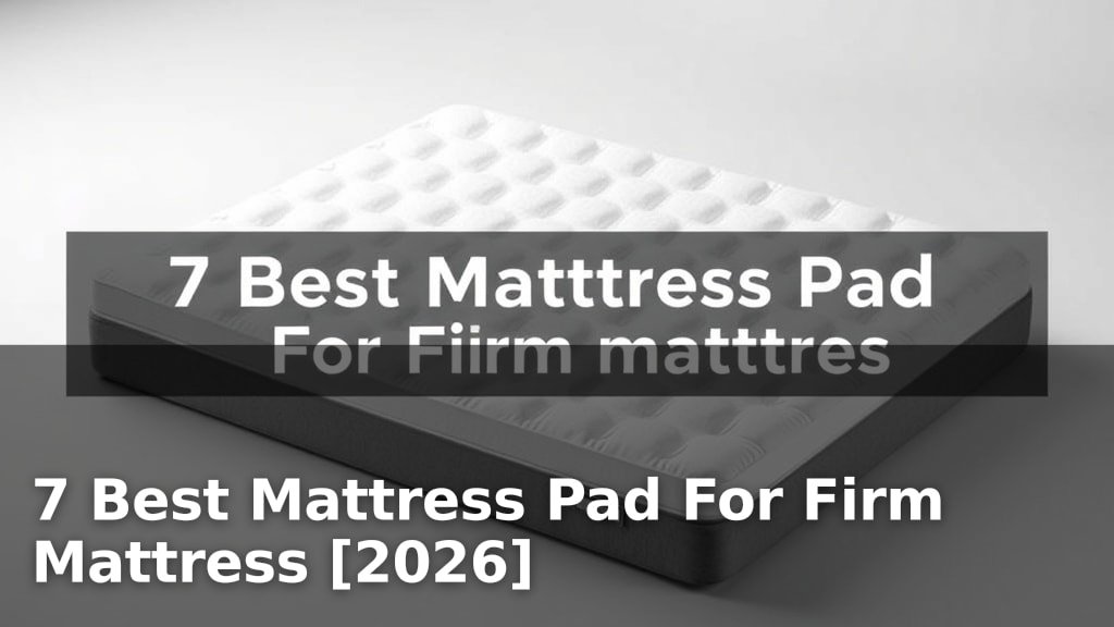 7 Best Mattress Pad For Firm Mattress [2026]