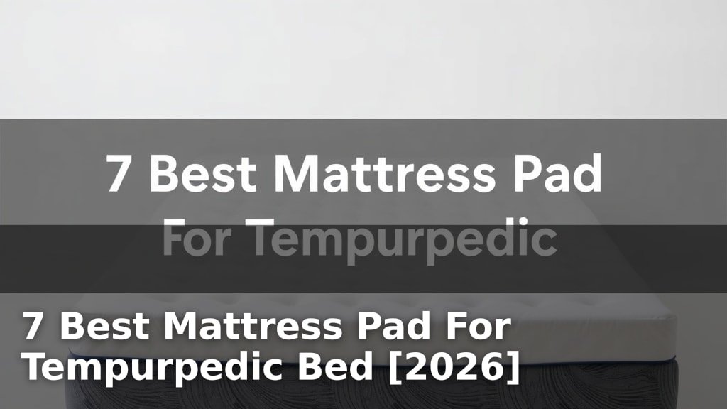 7 Best Mattress Pad For Tempurpedic Bed [2026]