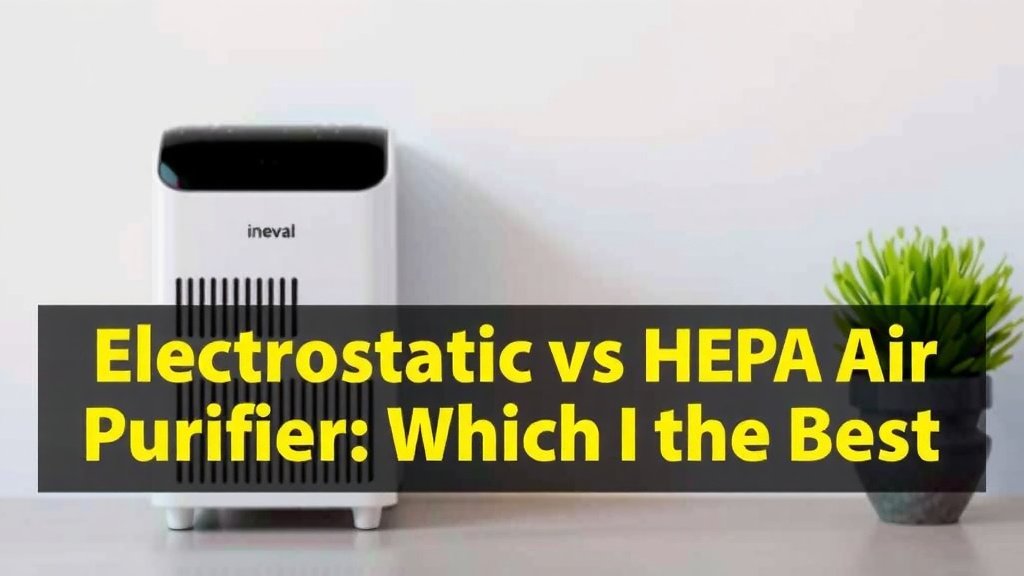 Electrostatic vs HEPA Air Purifier: Which is Best