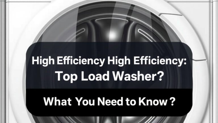 High Efficiency Top Load Washer: What You Need to Know